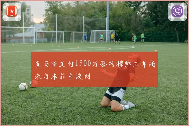 皇马将支付1500万签约穆帅三年尚未与本菲卡谈判