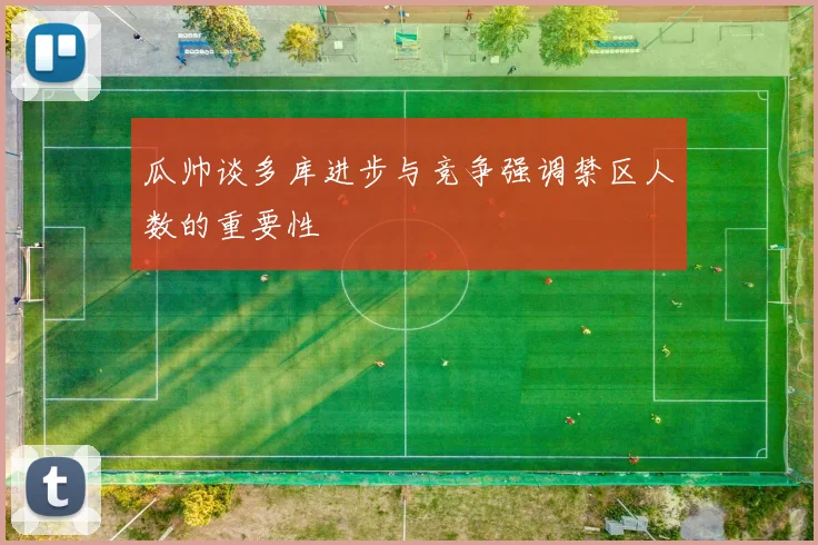 瓜帅谈多库进步与竞争强调禁区人数的重要性
