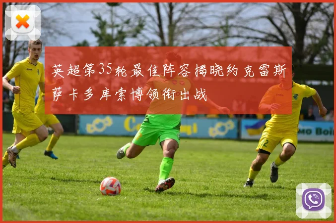 英超第35轮最佳阵容揭晓约克雷斯萨卡多库索博领衔出战