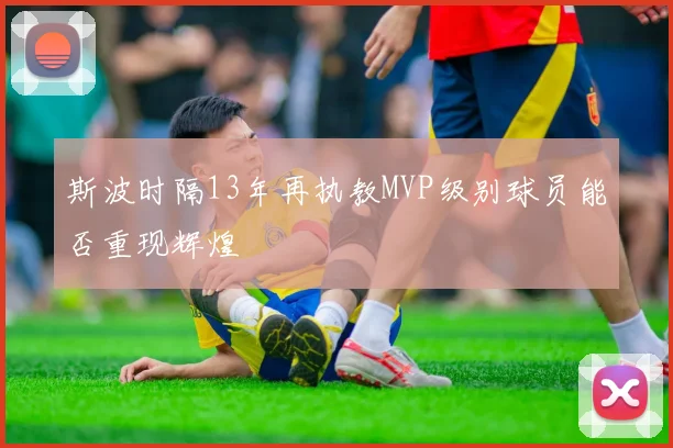 斯波时隔13年再执教MVP级别球员能否重现辉煌