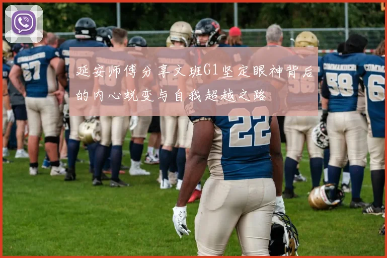 延安师傅分享文班G1坚定眼神背后的内心蜕变与自我超越之路
