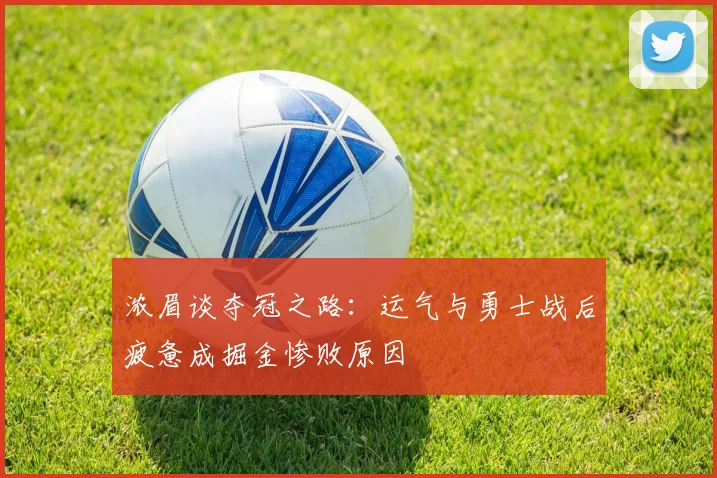 浓眉谈夺冠之路：运气与勇士战后疲惫成掘金惨败原因