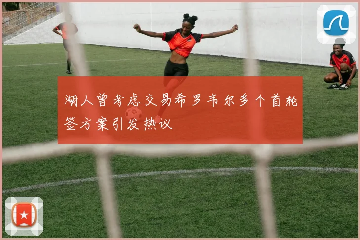 湖人曾考虑交易希罗韦尔多个首轮签方案引发热议