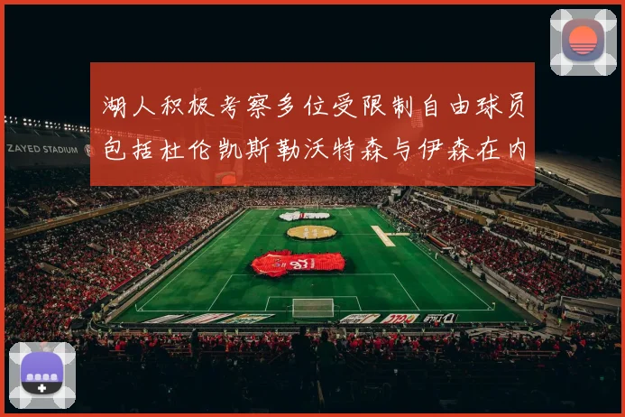 湖人积极考察多位受限制自由球员包括杜伦凯斯勒沃特森与伊森在内