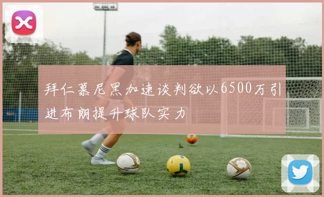 拜仁慕尼黑加速谈判欲以6500万引进布朗提升球队实力