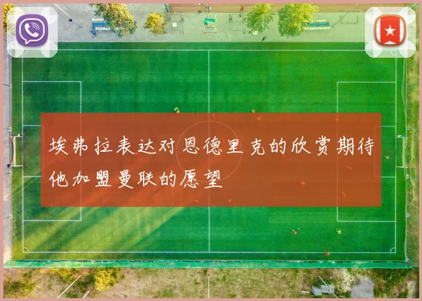 埃弗拉表达对恩德里克的欣赏期待他加盟曼联的愿望