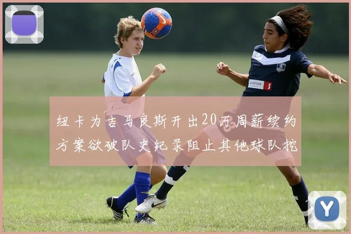 纽卡为吉马良斯开出20万周薪续约方案欲破队史纪录阻止其他球队挖角